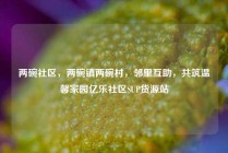 两碗社区，两碗镇两碗村，邻里互助，共筑温馨家园亿乐社区SUP货源站
