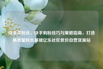 快手买粉丝，快手购粉技巧与策略指南，打造高质量粉丝基础亿乐社区低价自营货源站