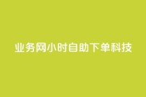 业务网24小时自助下单科技,网红商店24小时自助购买 - qq斗音低价购买平台 - 快手抖音业务24小时平台