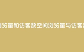 qq空间浏览量和访客数(QQ空间浏览量与访客数详解)