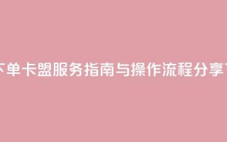 自助下单卡盟服务指南与操作流程分享