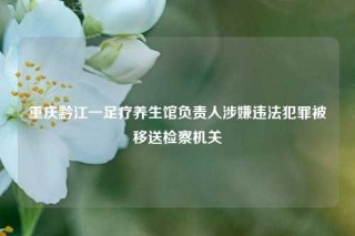 重庆黔江一足疗养生馆负责人涉嫌违法犯罪被移送检察机关